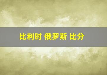 比利时 俄罗斯 比分